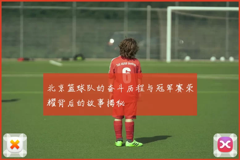 北京篮球队的奋斗历程与冠军赛荣耀背后的故事揭秘
