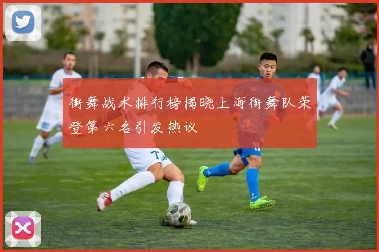 街舞战术排行榜揭晓上海街舞队荣登第六名引发热议
