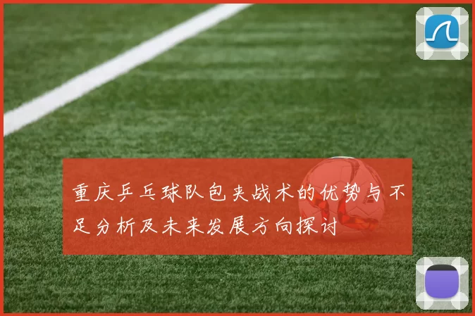 重庆乒乓球队包夹战术的优势与不足分析及未来发展方向探讨