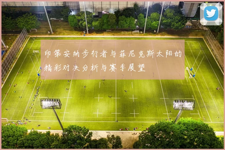 印第安纳步行者与菲尼克斯太阳的精彩对决分析与赛季展望