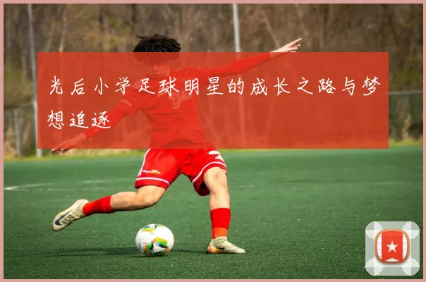 光后小学足球明星的成长之路与梦想追逐