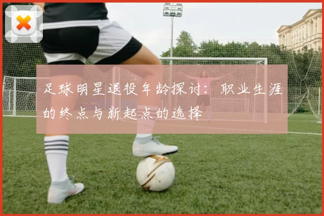 足球明星退役年龄探讨：职业生涯的终点与新起点的选择