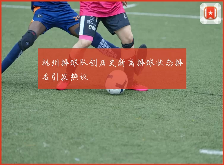 杭州排球队创历史新高排球状态排名引发热议