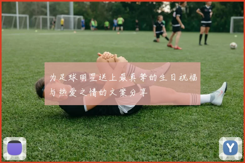 为足球明星送上最真挚的生日祝福与热爱之情的文案分享