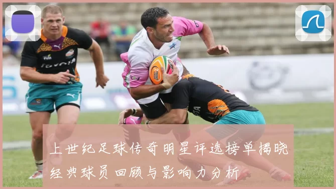 上世纪足球传奇明星评选榜单揭晓经典球员回顾与影响力分析