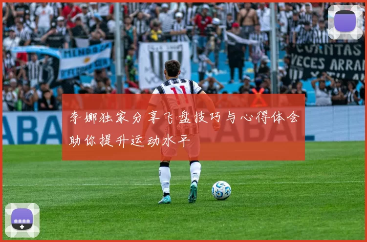 李娜独家分享飞盘技巧与心得体会助你提升运动水平