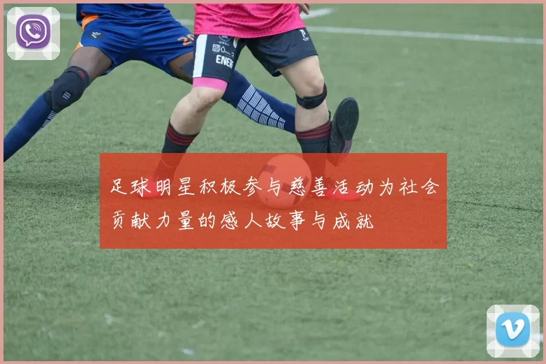 足球明星积极参与慈善活动为社会贡献力量的感人故事与成就