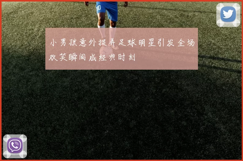 小男孩意外捉弄足球明星引发全场欢笑瞬间成经典时刻
