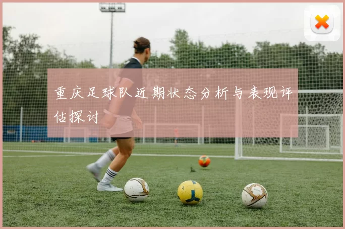 重庆足球队近期状态分析与表现评估探讨