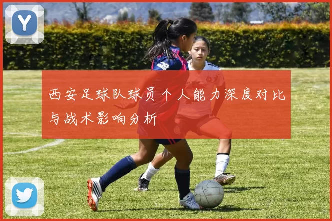 西安足球队球员个人能力深度对比与战术影响分析