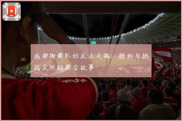 成都街舞队的反击之路：胜利与挑战交织的舞台故事