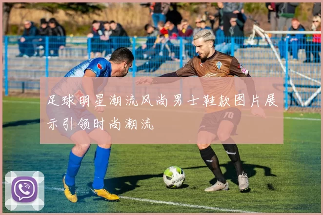 足球明星潮流风尚男士鞋款图片展示引领时尚潮流