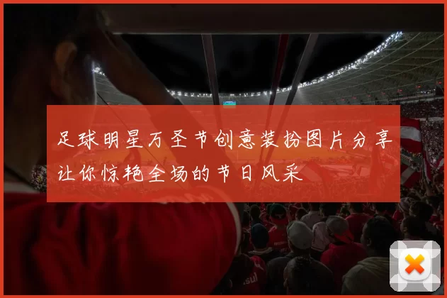 足球明星万圣节创意装扮图片分享让你惊艳全场的节日风采