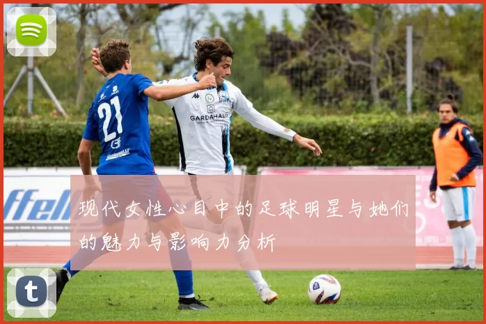 现代女性心目中的足球明星与她们的魅力与影响力分析