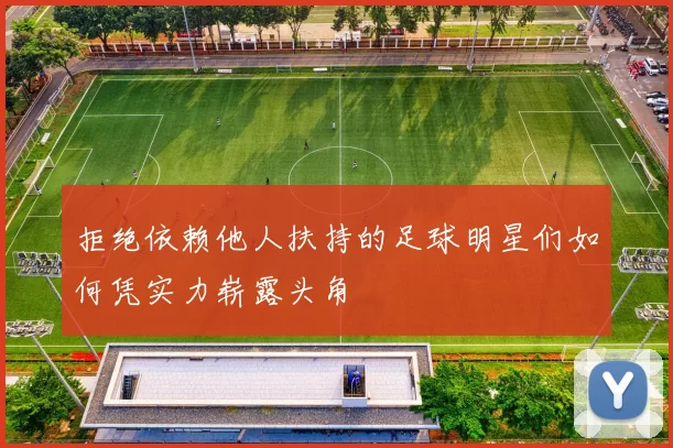 拒绝依赖他人扶持的足球明星们如何凭实力崭露头角