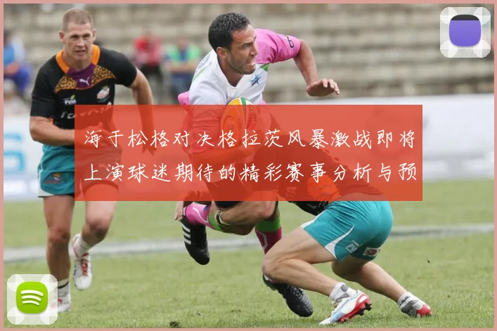 海于松格对决格拉茨风暴激战即将上演球迷期待的精彩赛事分析与预测