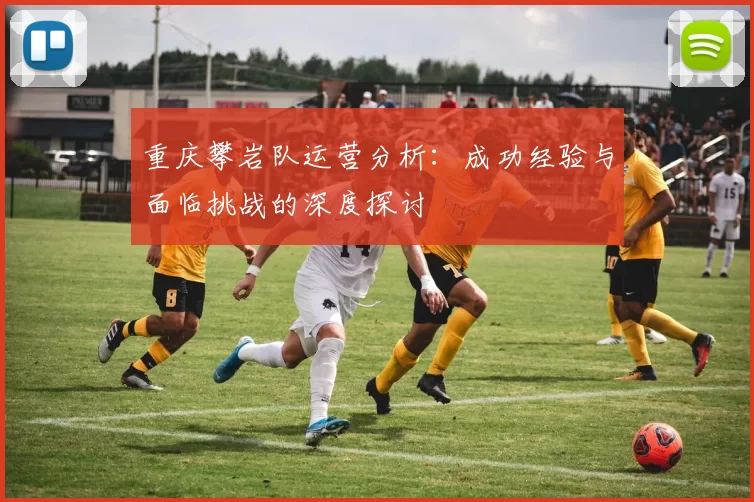 重庆攀岩队运营分析：成功经验与面临挑战的深度探讨