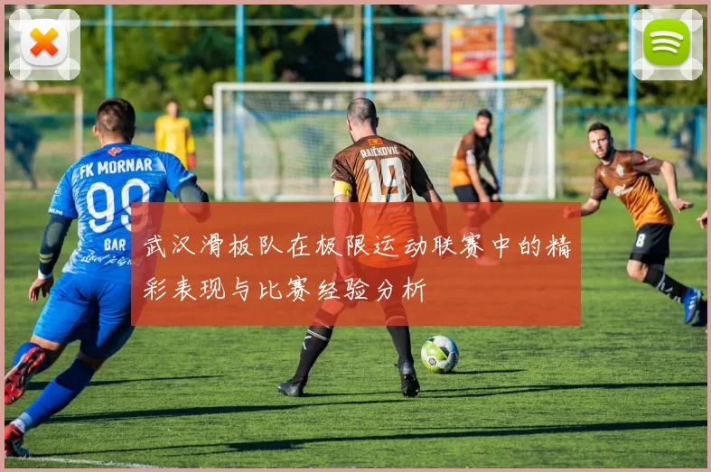 武汉滑板队在极限运动联赛中的精彩表现与比赛经验分析