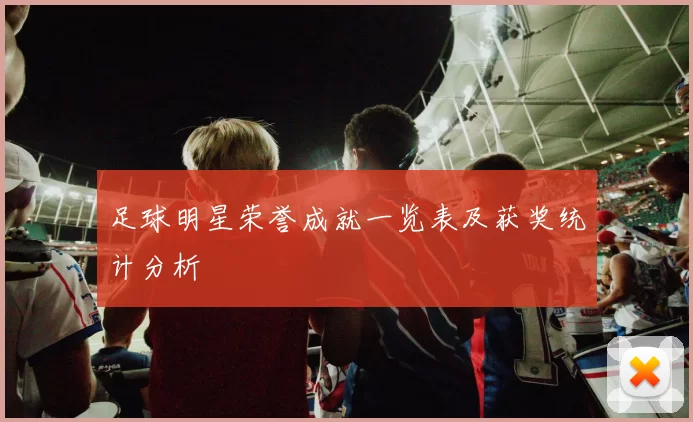 足球明星荣誉成就一览表及获奖统计分析