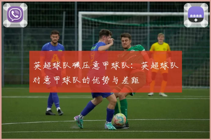英超球队碾压意甲球队：英超球队对意甲球队的优势与差距