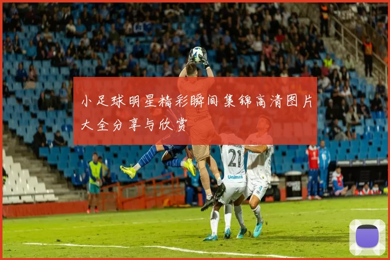 小足球明星精彩瞬间集锦高清图片大全分享与欣赏