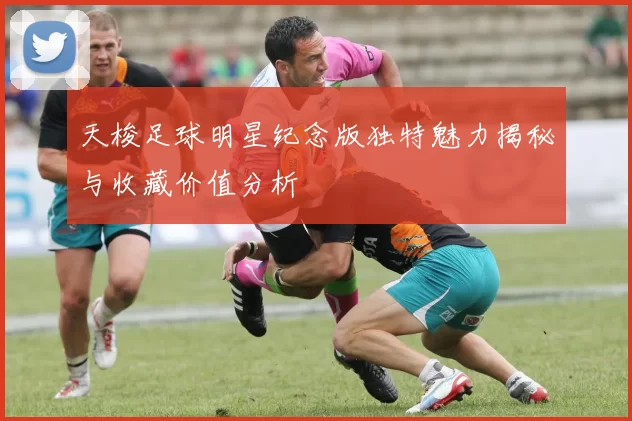 天梭足球明星纪念版独特魅力揭秘与收藏价值分析