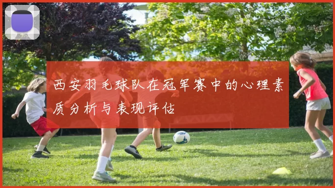 西安羽毛球队在冠军赛中的心理素质分析与表现评估