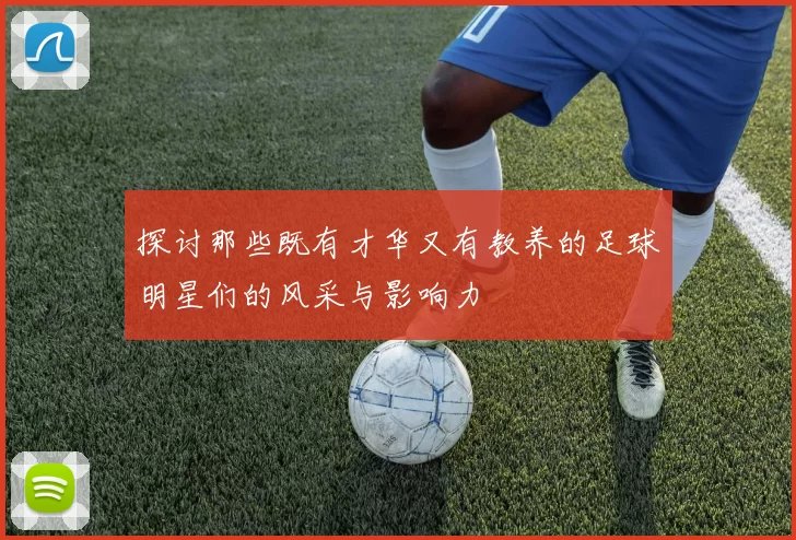 探讨那些既有才华又有教养的足球明星们的风采与影响力