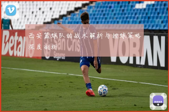 西安篮球队的战术解析与控球策略深度剖析