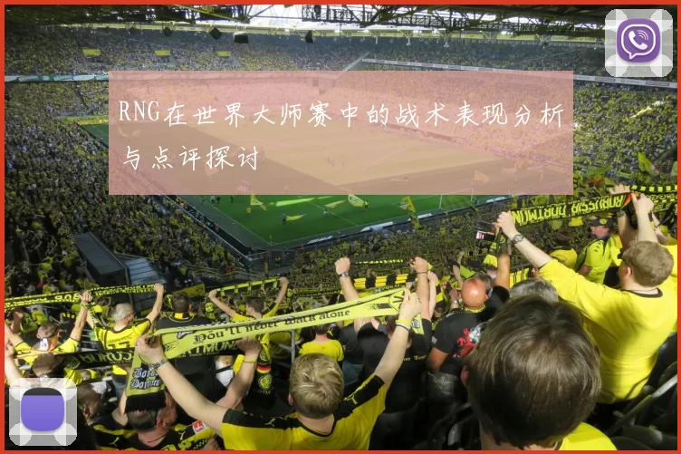 RNG在世界大师赛中的战术表现分析与点评探讨