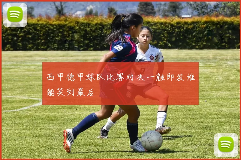 西甲德甲球队比赛对决一触即发谁能笑到最后
