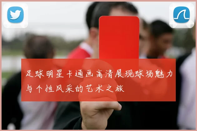 足球明星卡通画高清展现球场魅力与个性风采的艺术之旅