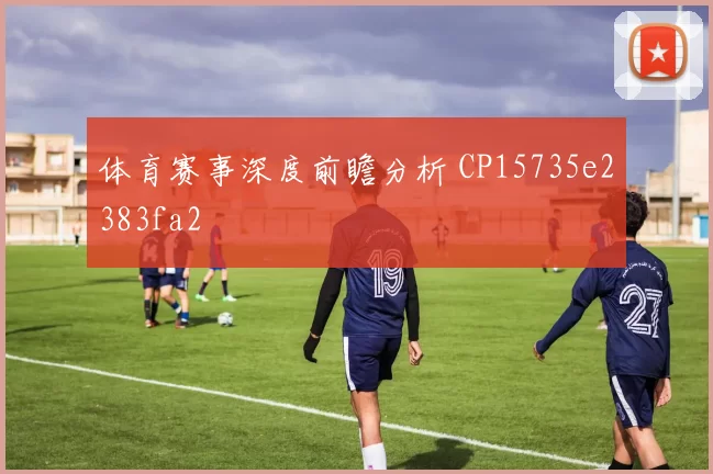 体育赛事深度前瞻分析 CP15735e2383fa2