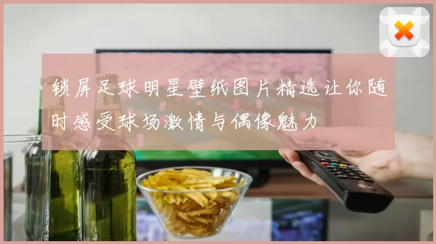 锁屏足球明星壁纸图片精选让你随时感受球场激情与偶像魅力