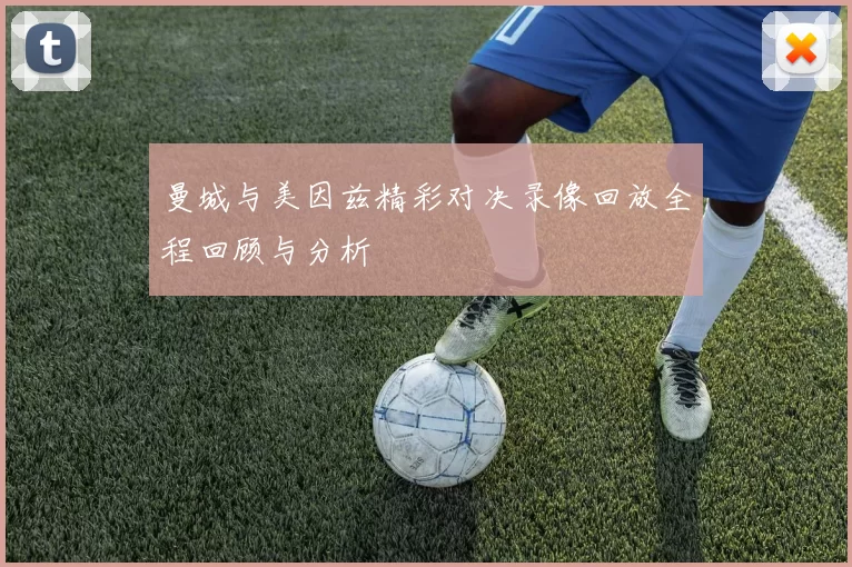 曼城与美因兹精彩对决录像回放全程回顾与分析