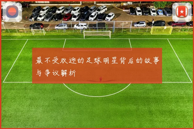 最不受欢迎的足球明星背后的故事与争议解析