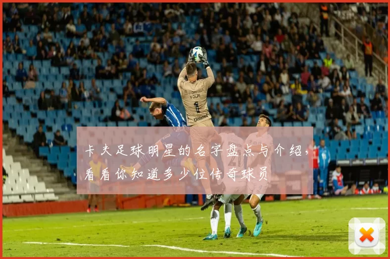 卡夫足球明星的名字盘点与介绍，看看你知道多少位传奇球员