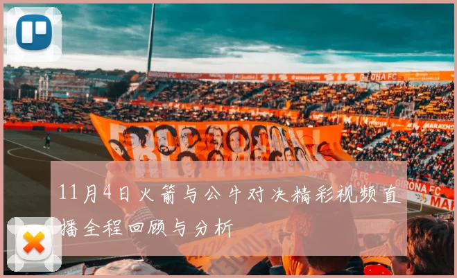 11月4日火箭与公牛对决精彩视频直播全程回顾与分析