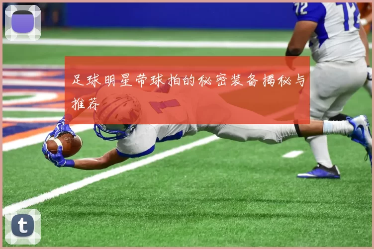 足球明星带球拍的秘密装备揭秘与推荐