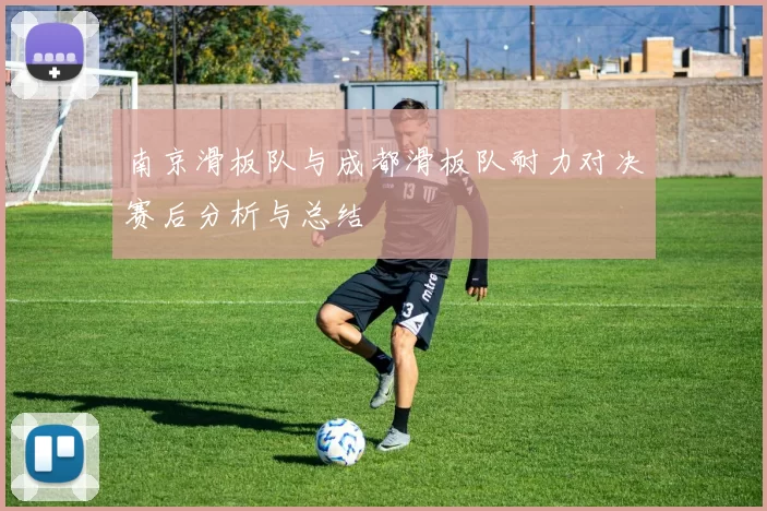 南京滑板队与成都滑板队耐力对决赛后分析与总结