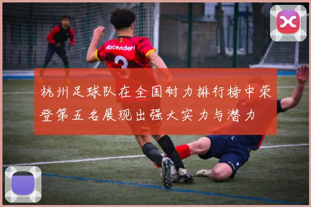 杭州足球队在全国耐力排行榜中荣登第五名展现出强大实力与潜力