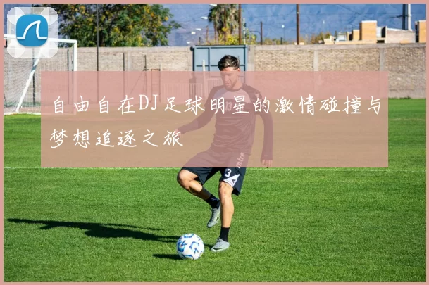 自由自在DJ足球明星的激情碰撞与梦想追逐之旅