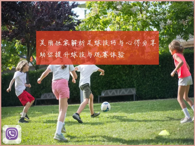 吴丽独家解析足球技巧与心得分享助你提升球技与观赛体验
