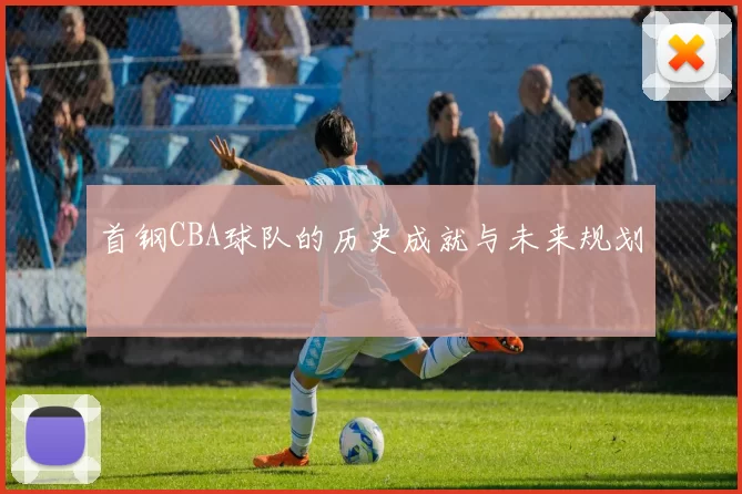 首钢CBA球队的历史成就与未来规划