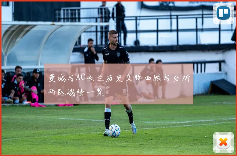 曼城与AC米兰历史交锋回顾与分析两队战绩一览