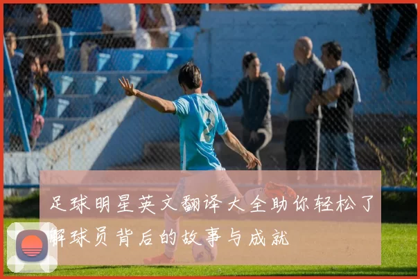 足球明星英文翻译大全助你轻松了解球员背后的故事与成就