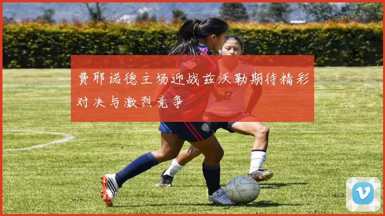 费耶诺德主场迎战兹沃勒期待精彩对决与激烈竞争