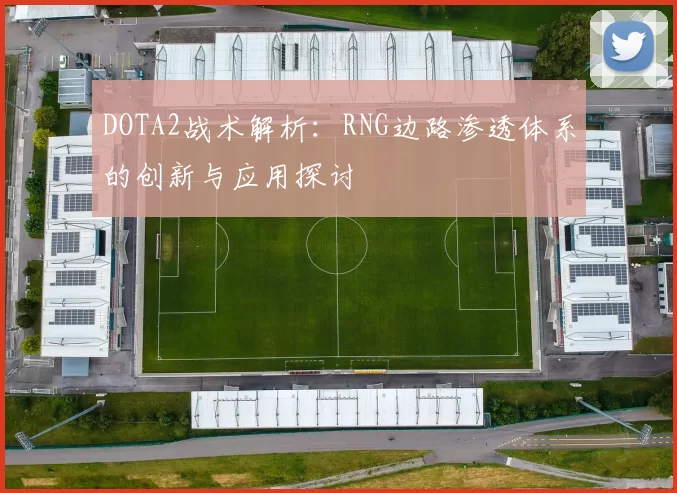 DOTA2战术解析：RNG边路渗透体系的创新与应用探讨