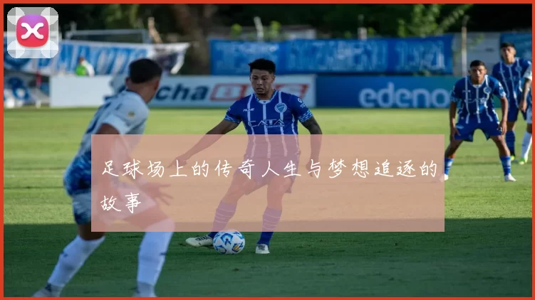 足球场上的传奇人生与梦想追逐的故事